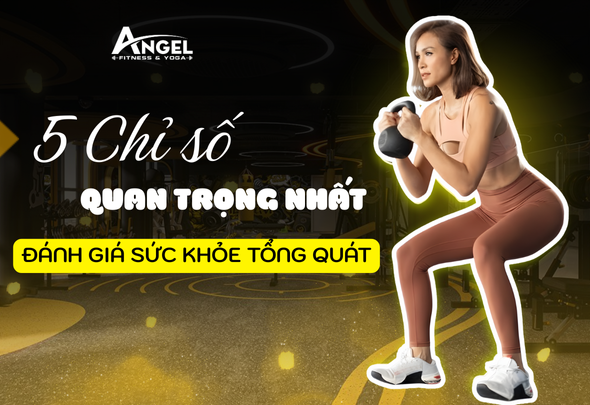 5 CHỈ SỐ QUAN TRỌNG NHẤT ĐÁNH GIÁ SỨC KHỎE TỔNG QUÁT